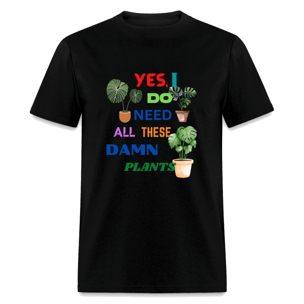 Yes I Do Need All These D,%$ Plants! Unisex Classic T-Shirt - black