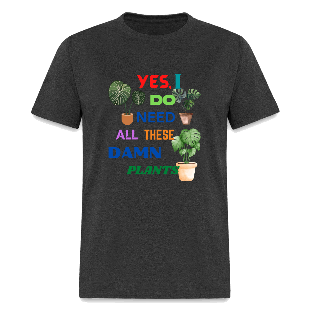 Yes I Do Need All These D,%$ Plants! Unisex Classic T-Shirt - heather black