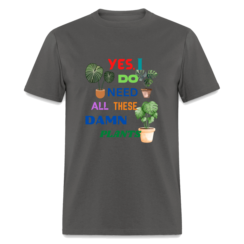 Yes I Do Need All These D,%$ Plants! Unisex Classic T-Shirt - charcoal