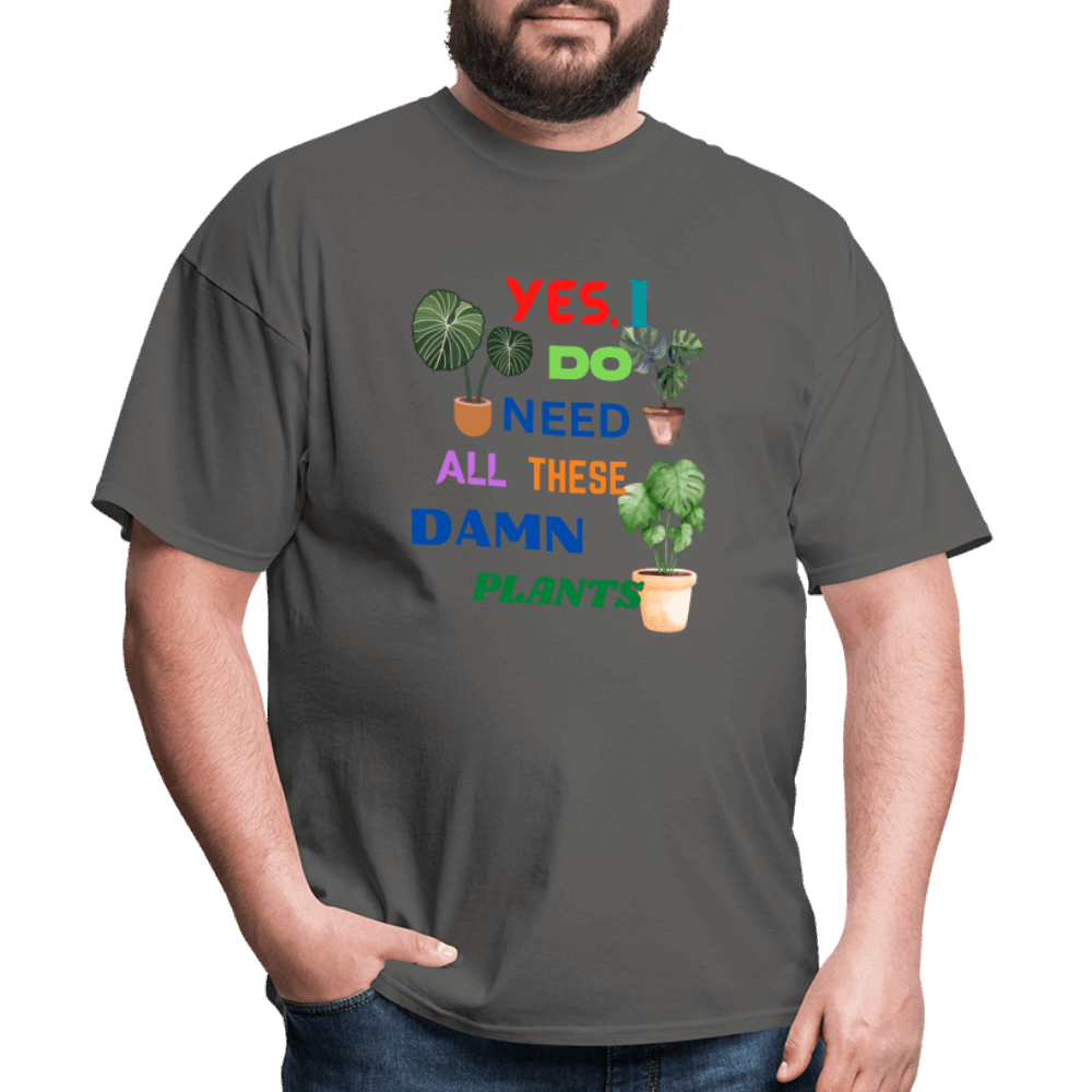 Yes I Do Need All These D,%$ Plants! Unisex Classic T-Shirt - charcoal