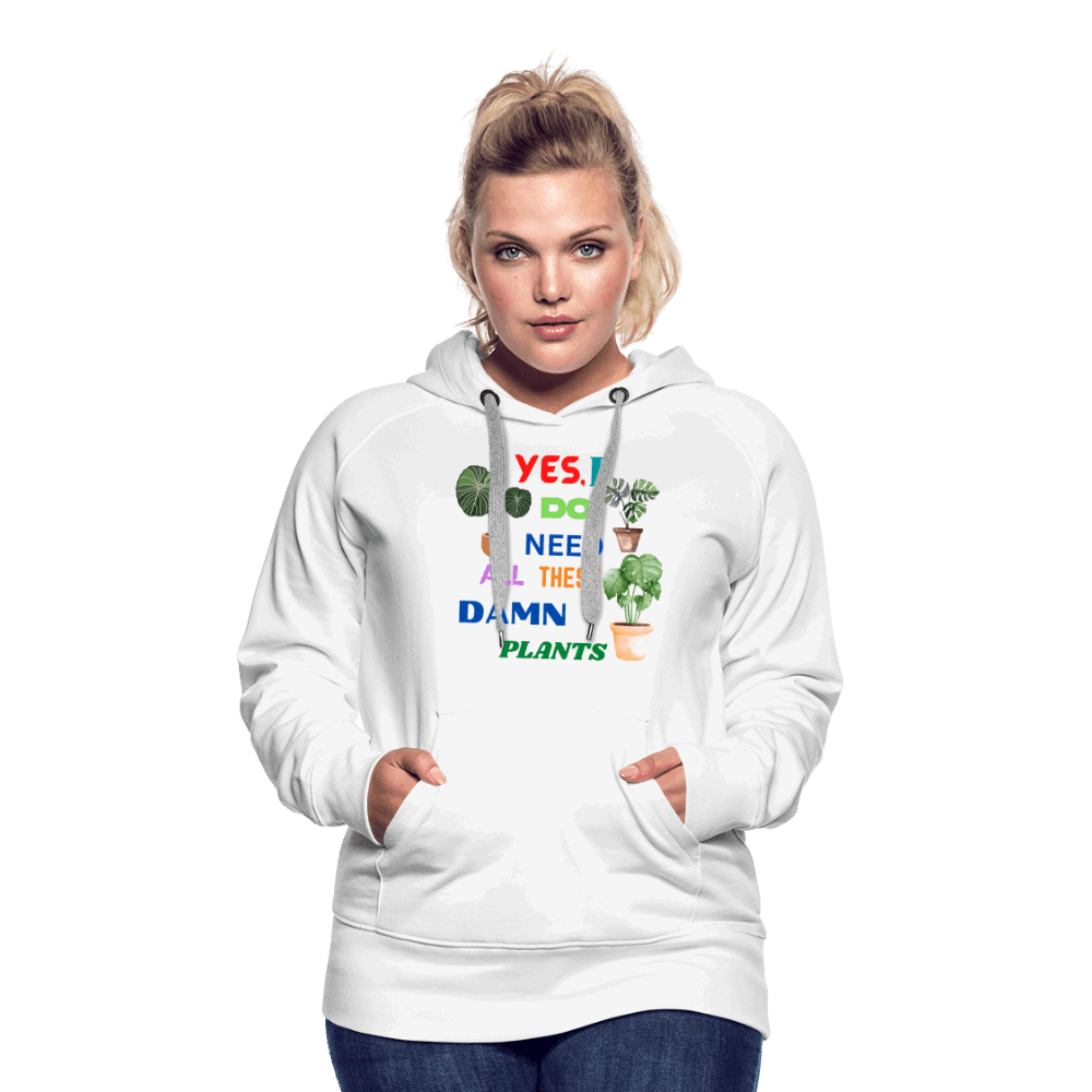 Yes, I Do Need All These Damn Plants Women’s Premium Hoodie - white