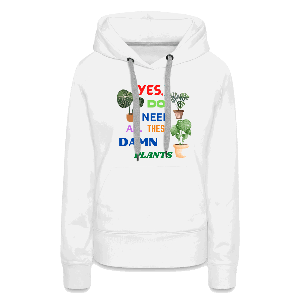 Yes, I Do Need All These Damn Plants Women’s Premium Hoodie - white