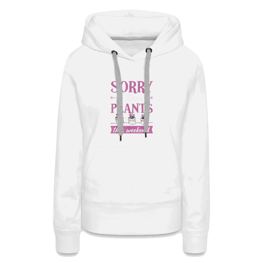 Sorry I Have Plants This Weekend Women’s Premium Hoodie - white